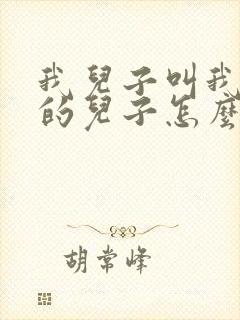 我儿子叫我舅舅的儿子怎么叫