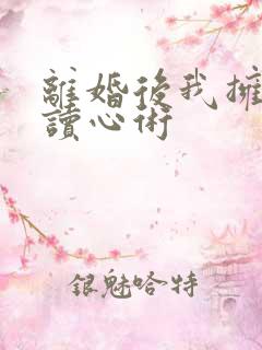 离婚后我拥有了读心术