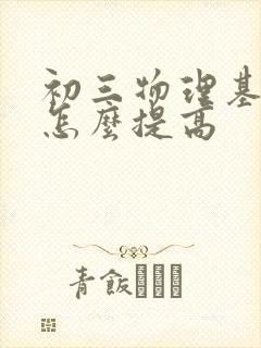 初三物理基础差怎么提高