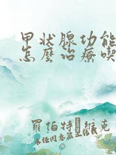 甲状腺功能减退怎么治疗吃什么药