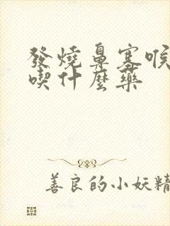 发烧鼻塞喉咙痛吃什么药