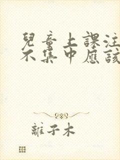 儿童上课注意力不集中应该挂什么科