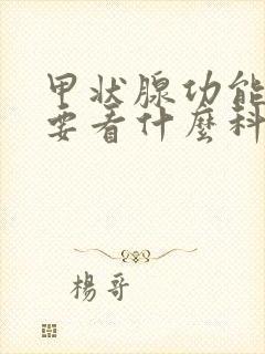 甲状腺功能减退要看什么科