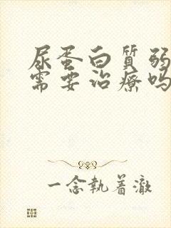 尿蛋白质弱阳性需要治疗吗