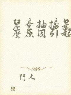 儿童抽搐是由什么原因引起的