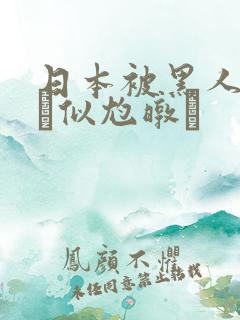 日本被黑人强伦似尥暾