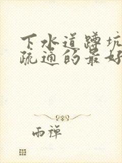 下水道蹲坑堵塞疏通的最好办法