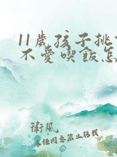 11岁孩子挑食不爱吃饭怎么办