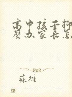 高中孩子抑郁怎么办家长怎么开导