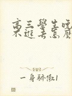 高三学生晚上学不进去怎么办