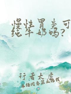 慢性胃炎可以喝纯牛奶吗?