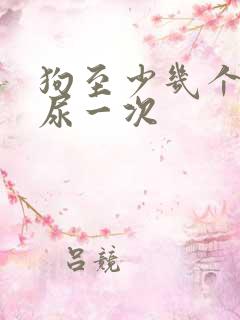 狗至少几个小时尿一次