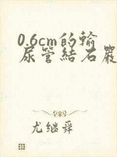 0.6cm的输尿管结石严重吗