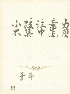 小孩注意力总是不集中怎么回事