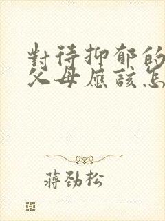 对待抑郁的孩子父母应该怎么做