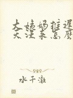 大姨妈推迟36天没来怎么回事