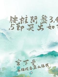 腰椎间盘3,4,5节突出如何治疗