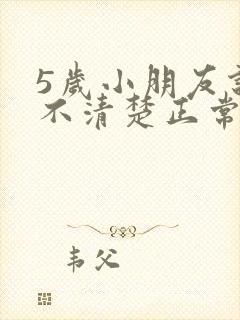 5岁小朋友说话不清楚正常吗