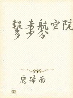 报考航空院校要多少分