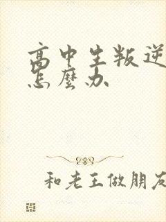 高中生叛逆厌学怎么办