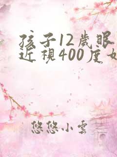 孩子12岁眼睛近视400度如何控制