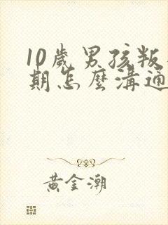 10岁男孩叛逆期怎么沟通