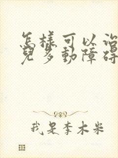 怎样可以治好小儿多动障碍