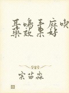 耳鸣手麻吃什么药效果好