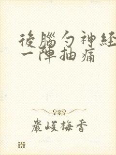 后脑勺神经一阵一阵抽痛