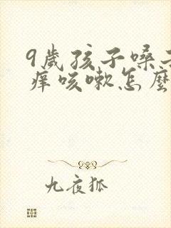 9岁孩子嗓子干痒咳嗽怎么办