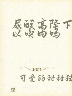 尿酸高降下来可以吃肉吗