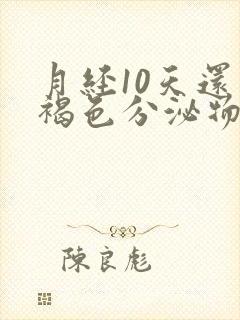 月经10天还有褐色分泌物怎么回事