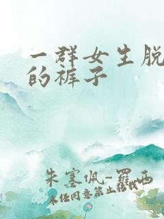 一群女生脱男生的裤子