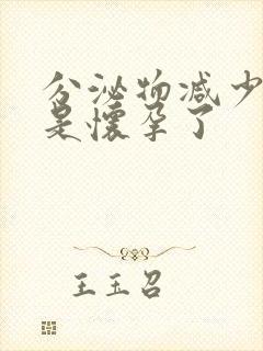 分泌物减少是不是怀孕了