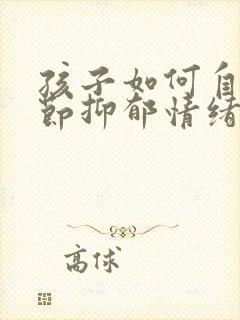 孩子如何自我调节抑郁情绪