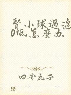 肾小球过滤率30低怎么办