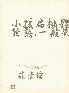 小孩扁桃体发炎发热,一般几天退热