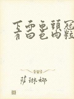 下面龟头冠状沟有白色肉粒