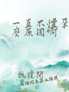 一直不怀孕是什么原因啊