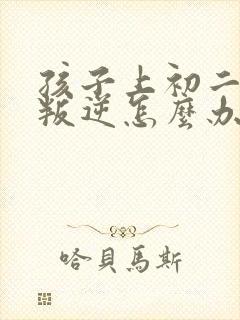 孩子上初二厌学叛逆怎么办