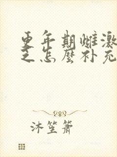 更年期雌激素缺乏怎么补充