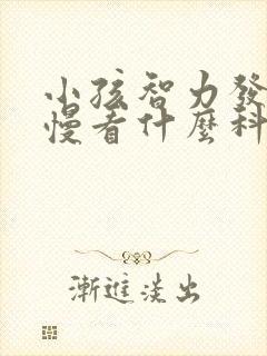 小孩智力发育缓慢看什么科