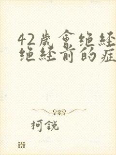 42岁会绝经吗绝经前的症状