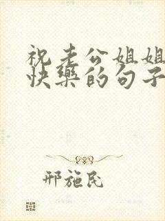 祝老公姐姐生日快乐的句子暖心