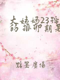 大姨妈23号来的 排卵期是什么时候