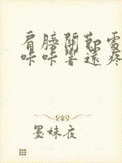 肩膀关节处转动咔咔响还疼怎么治疗