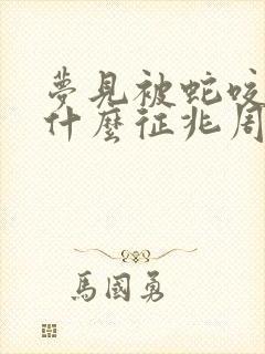 梦见被蛇咬腿是什么征兆周公解梦