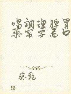 喝调理脾胃的中药需要忌口吗