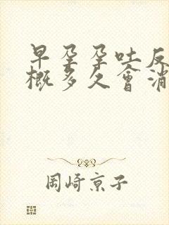 早孕孕吐反应大概多久会消失