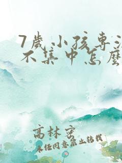 7岁小孩专注力不集中怎么办呢